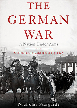 The German War: A Nation Under Arms, 1939-1945