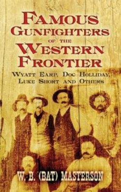 Famous Gunfighters of the Western Frontier: Wyatt Earp, Doc Holliday, Luke Short and Others
